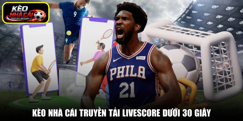 Kèo nhà cái truyền tải Livescore dưới 30 giây